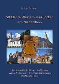 Ingo Dr. Tenberg - 500 Jahre Westerhues-Glocken am Niederrhein - Die Geschichte der Glocken des Gießmeisters Wolter Westerhues in Drevenack, Eppinghoven, Hiesfeld und Hünxe.