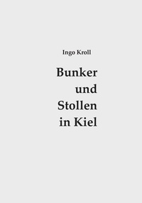 Ingo Kroll - Bunker und Stollen in Kiel - Organisation und Baugeschichte des Luftschutzes 1933-1945.