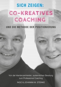 Ingo Steinke et Johanna M. Steinke - Sich zeigen: Co-kreatives Coaching und die Methode der Positionierung - Von der klientenzentrierten, systemischen Beratung zum Professional Coaching.