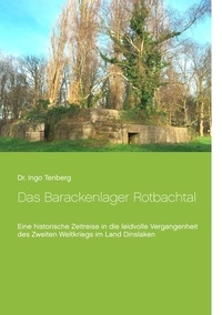 Ingo Tenberg - Das Barackenlager Rotbachtal - Eine historische Zeitreise in die leidvolle Vergangenheit des Zweiten Weltkriegs im Land Dinslaken.