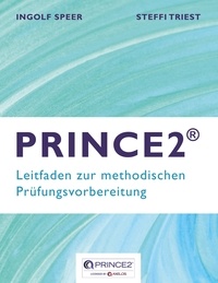 Ingolf Speer et Steffi Triest - PRINCE2 - Leitfaden zur methodischen Prüfungsvorbereitung.