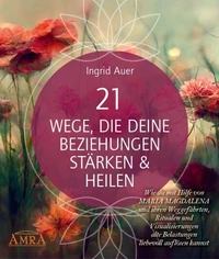 21 WEGE, DIE DEINE BEZIEHUNGEN STÄRKEN &amp; HEILEN: Wie du mit Hilfe von Maria Magdalena und ihren Weggefährten, Ritualen und Visualisierungen alte Belastungen liebevoll auflösen kannst
