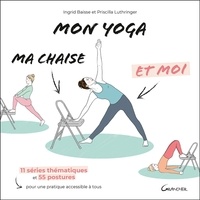 Ingrid Baisse et Priscilla Luthringer - Mon yoga, ma chaise et moi - 11 séries thématiques et 55 postures pour une pratique accessible à tous.