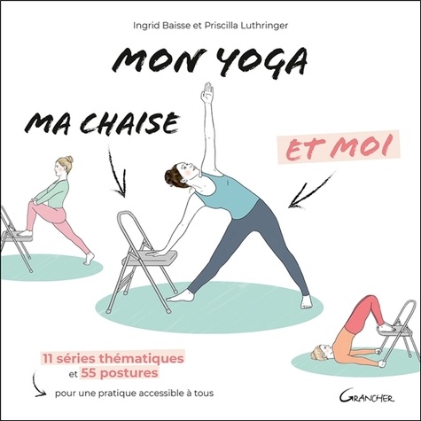 Mon yoga, ma chaise et moi. 11 séries thématiques et 55 postures pour une pratique accessible à tous