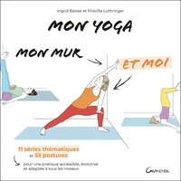 Mon yoga, mon mur et moi - 11 séries thématiques et 55 postures pour une pratique accessible, évolutive et adaptée à tous les niveaux