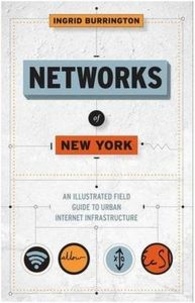 Ingrid Burrington - Networks of New York - An Illustrated Field Guide to Urban Internet Infrastructure.
