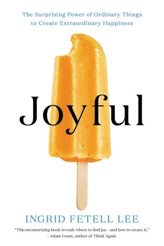 Joyful. The Surprising Power of Ordinary Things to Create Extraordinary Happiness