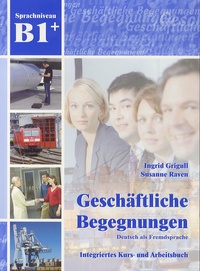 Ingrid Grigull et Susan Raven - Geschäftliche Begegnungen, Deutsch als Fremdsprache - Integriertes Kurs - und Arbeitsbuch, Sprachniveau B1+. 1 CD audio