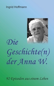 Ingrid Hoffmann - Die Geschichte(n) der Anna W. - 92 Episoden aus einem Leben.