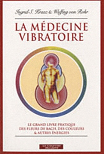 La médecine vibratoire. Le grand livre pratique des fleurs de Bach, des couleurs et autres énergies 3e édition