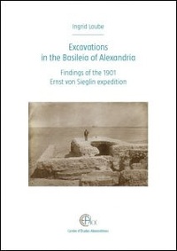 Ingrid Laube - Excavations in the Basileia of Alexandria - Findings of the 1901 Ernst von Sieglin expedition.