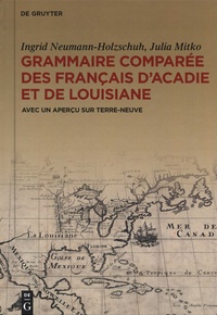 Ingrid Neumann-Holzschuh et Julia Mitko - Grammaire comparée des français  d'Acadie et de Lousiane - Avec un aperçu sur Terre-Neuve.
