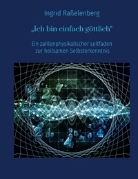 Ingrid Raßelenberg et Anja Bielmeier - Ich bin einfach göttlich - Ein zahlenphysikalischer Leitfaden zur heilsamen Selbsterkenntnis.
