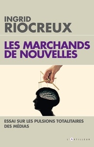 Ingrid Riocreux - Les Marchands de nouvelles - Essai sur les pulsions totalitaires des médias.