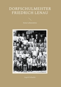Ingrid Schaefer - Dorfschulmeister Friedrich Lenau - Seine Lebensmitte.