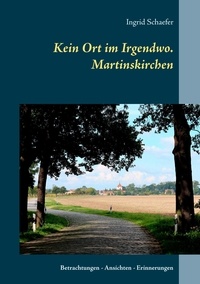 Ingrid Schaefer - Kein Ort im Irgendwo. Martinskirchen - Betrachtungen - Ansichten - Erinnerungen.