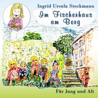 Ingrid Ursula Stockmann - Im Fischerhaus am Berg - Für Jung und Alt.