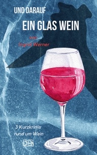 Ingrid Werner - Und darauf ein Glas Wein - 3 Kurzkrimis rund um Wein.