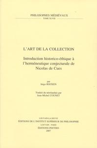 Inigo Kristien Marcel Bocken - L'art de la collection - Introduction historico-éthique à l'herméneutique conjecturale de Nicolas de Cues.