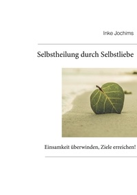 Inke Jochims - Selbstheilung durch Selbstliebe - Einsamkeit überwinden, Ziele erreichen!.