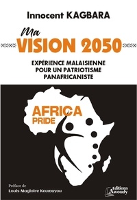 Innocent Kagbara et Louis Magloire Keumayou - Ma vision 2050 : expérience malaisienne pour un patriotisme panafricaniste - Essai politique.