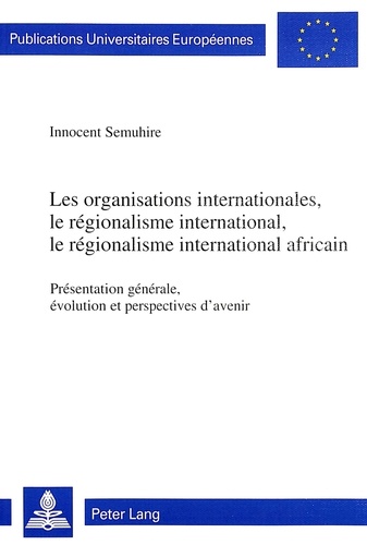 Innocent Semuhire - Les organisations internationales, le régionalisme international, le régionalisme international africain - Présentation générale, évolution et perspectives d'avenir.