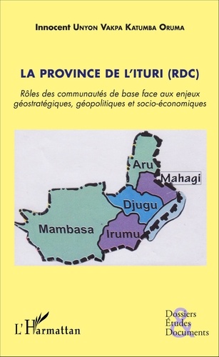 Innocent Unyon Vakpa Katumba Oruma - La province de l'Ituri (RDC) - Rôles des communautés de base face aux enjeux géostratégiques, géopolitiques et socio-économiques.