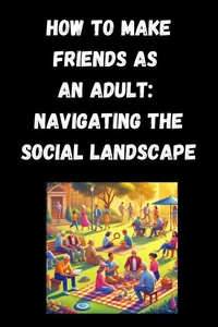 How to Make Friends as an Adult: Navigating the Social Landscape