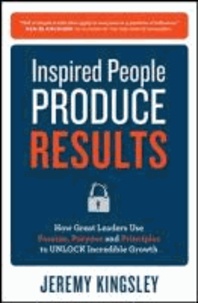 Inspired People Produce Results: How Great Leaders Use Passion, Purpose and Principles to Unlock Incredible Growth.