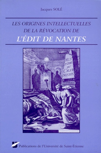  Institut Claude Longeon et Jacques Solé - Les origines intellectuelles de la Révocation de l'Édit de Nantes.