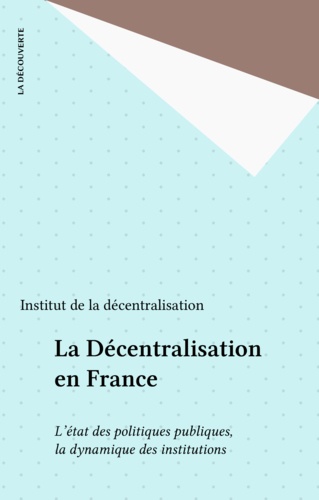 LA DECENTRALISATION DE LA FRANCE. L'état des politiques publiques, la dynamique des réformes locales, la dimension européenne