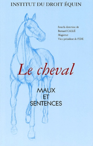  Institut du Droit Equin et Bernard Callé - Le Cheval. Maux Et Sentences.