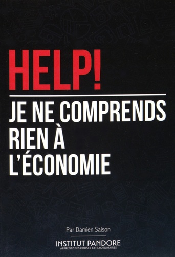 Damien Saison - Help! Je ne comprends rien à l'économie - Le manuel de survie pour comprendre l'économie, la politique et les crises.