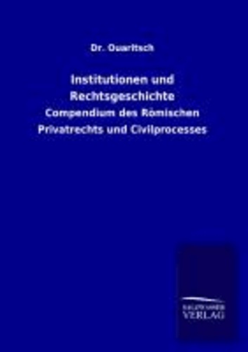 Institutionen und Rechtsgeschichte - Compendium des Römischen Privatrechts und Civilprocesses.