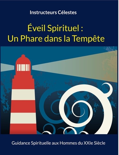 Eveil Spirituel : Un Phare dans la Tempête. Guidance Spirituelle aux Hommes du XXIe Siècle
