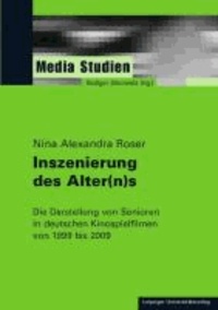 Inszenierung des Alter(n)s - Die Darstellung von Senioren in deutschen Kinospielfilmen von 1999 bis 2009.