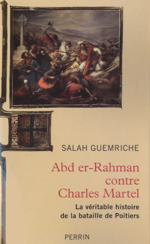 Salah Guemriche - Abd er-Rhaman contre Charles Martel - La véritable histoire de la bataille de Poitiers.