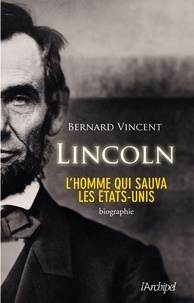 Bernard Vincent - Abraham Lincoln - L'homme qui sauva les Etats-Unis.