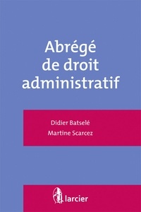 Didier Batselé et Martine Scarcez - Abrégé de droit administratif.