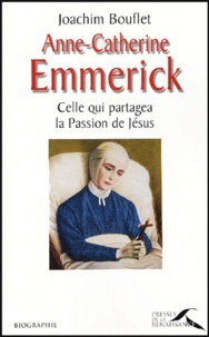 Joachim Bouflet - Anne-Catherine Emmerick - Celle qui partagea la Passion de Jésus.
