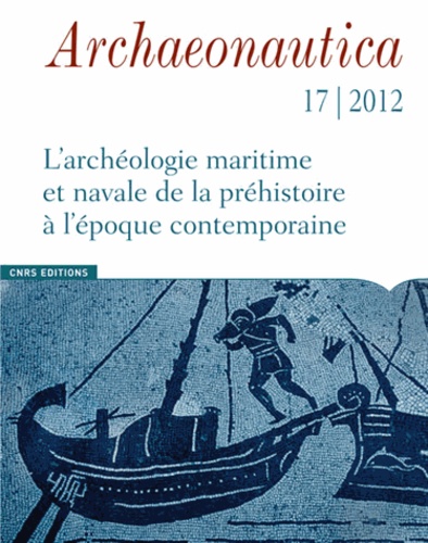 Patrice Pomey et Souen Fontaine - Archaeonautica N° 17/2012 : L'archéologie maritime et navale de la préhistoire à l'époque contemporaine.