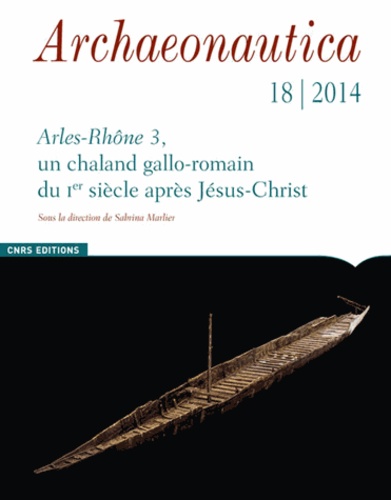 Sabrina Marlier - Archaeonautica N° 18/2014 : Arles-Rhône 3, un chaland gallo-romain du Ier siècle après Jésus-Christ.