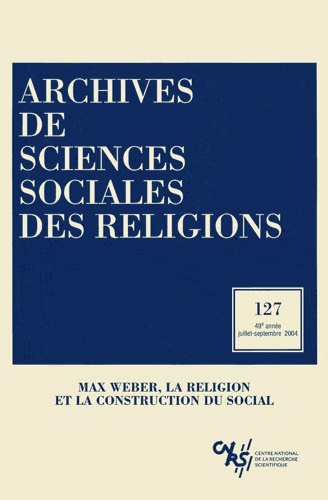  CNRS - Archives de sciences sociales des religions N° 127 juillet-septembre 2004 : Max Weber, la religion et la construction du social.