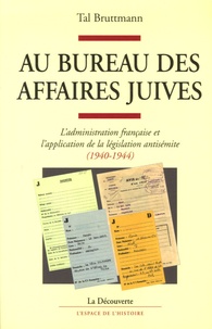 Tal Bruttmann - Au bureau des Affaires juives - L'administration française et l'application de la législation antisémite (1940-1944).