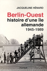 Jacqueline Hénard - Berlin-Ouest: histoire d'une île allemande - 1945-1989.