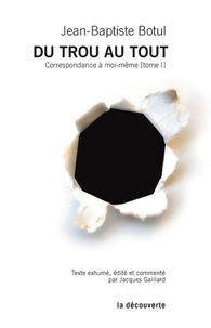 Jean-Baptiste Botul - Correspondance à moi-même - Tome 1 : Du trou au tout.