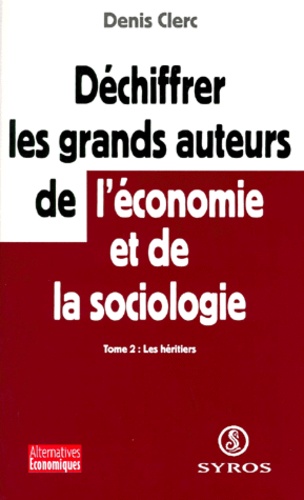 DECHIFFRER LES GRANDS AUTEURS DE L'ECONOMIE ET DE LA SOCIOLOGIE. Tome 2 , Les héritiers