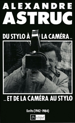 Alexandre Astruc - Du stylo à la caméra et de la caméra au stylo - Écrits, 1942-1984.