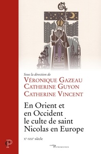 Véronique Gazeau et Catherine Guyon - En Orient et en Occident, le culte de saint Nicolas en Europe - Xe-XIIe siècle.