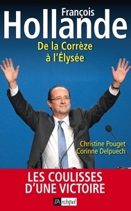 Christine Pouget et Corinne Delpuech - François Hollande - De la Corrèze à l'Elysée.